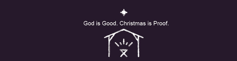 God is Good. Christmas is Proof.