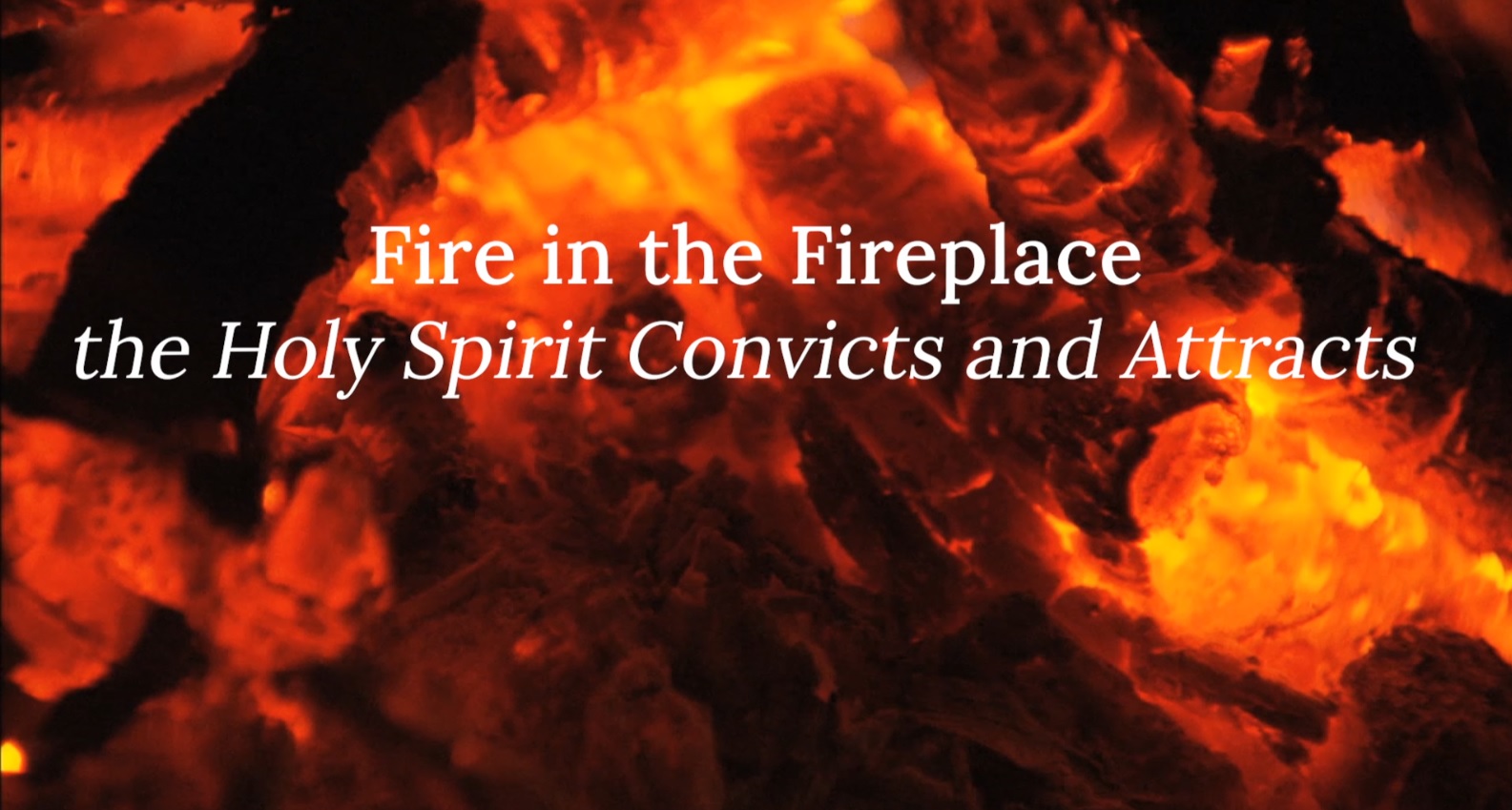 Fire in the Fireplace: the Holy Spirit Convicts and Attracts