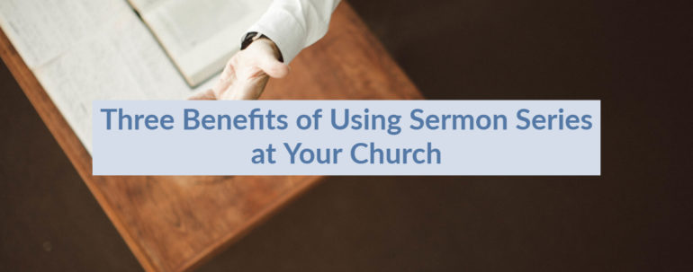 Three Benefits of Using Sermon Series at Your Church