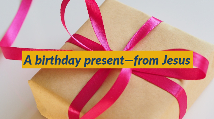 A birthday present—from Jesus