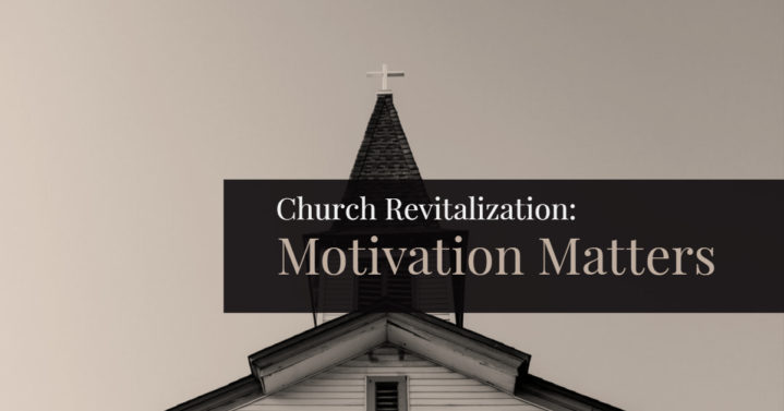 Church Revitalization: Motivation Matters