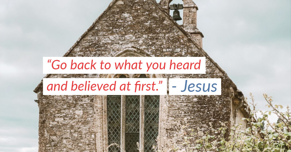 “Go back to what you heard and believed at first.” – Jesus