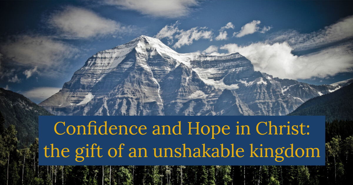 Confidence and Hope in Christ: the gift of an unshakable kingdom